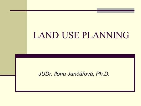 LAND USE PLANNING JUDr. Ilona Jančářová, Ph.D.. CZECH LEGAL REGULATION Act No. 183/2006 Coll., Construction Code, as amended Other laws protecting individual.