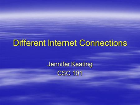 Different Internet Connections Jennifer Keating CSC 101.