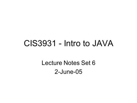 CIS3931 - Intro to JAVA Lecture Notes Set 6 2-June-05.