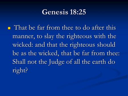 Genesis 18:25 That be far from thee to do after this manner, to slay the righteous with the wicked: and that the righteous should be as the wicked, that.