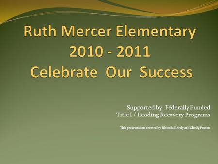 Supported by: Federally Funded Title I / Reading Recovery Programs This presentation created by Rhonda Reedy and Shelly Paxson.