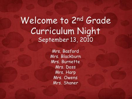 Welcome to 2 nd Grade Curriculum Night September 13, 2010 Mrs. Basford Mrs. Blackburn Mrs. Burnette Mrs. Doss Mrs. Harp Mrs. Owens Mrs. Shaner.