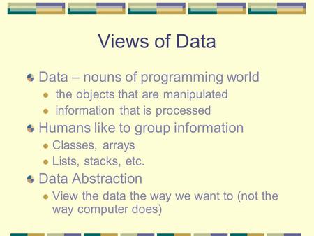 Views of Data Data – nouns of programming world the objects that are manipulated information that is processed Humans like to group information Classes,