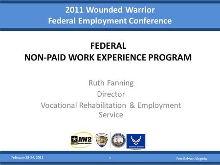 2011 Wounded Warrior Federal Employment Conference FEDERAL NON-PAID WORK EXPERIENCE PROGRAM Ruth Fanning Director Vocational Rehabilitation & Employment.