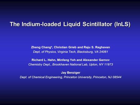 The Indium-loaded Liquid Scintillator (InLS) Zheng Chang*, Christian Grieb and Raju S. Raghavan Dept, of Physics, Virginia Tech, Blacksburg, VA 24061 Richard.