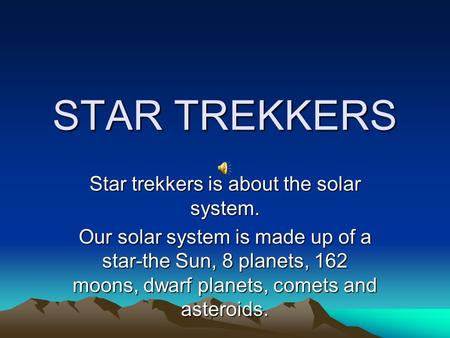 STAR TREKKERS Star trekkers is about the solar system. Our solar system is made up of a star-the Sun, 8 planets, 162 moons, dwarf planets, comets and.