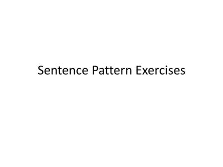 Sentence Pattern Exercises. Use slashes to separate the units of the following sentences and then identify the sentence patterns: 1- be/adverbial 2-be/subject.