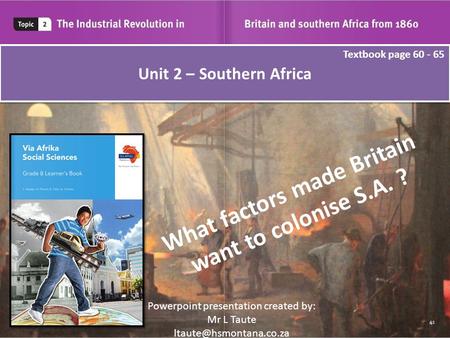 Unit 2 – Southern Africa Powerpoint presentation created by: Mr L Taute Textbook page 60 - 65 What factors made Britain want to.