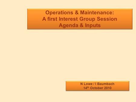 Operations & Maintenance: A first Interest Group Session Agenda & Inputs Operations & Maintenance: A first Interest Group Session Agenda & Inputs N Lowe.