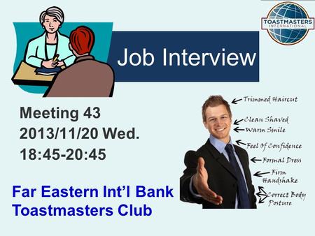 Meeting 43 2013/11/20 Wed. 18:45-20:45 Job Interview Far Eastern Int’l Bank Toastmasters Club.