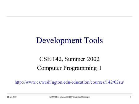 22-July-2002cse142-13B-Development © 2002 University of Washington1 Development Tools CSE 142, Summer 2002 Computer Programming 1