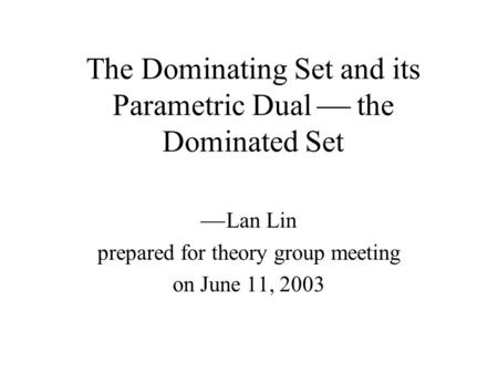 The Dominating Set and its Parametric Dual  the Dominated Set  Lan Lin prepared for theory group meeting on June 11, 2003.