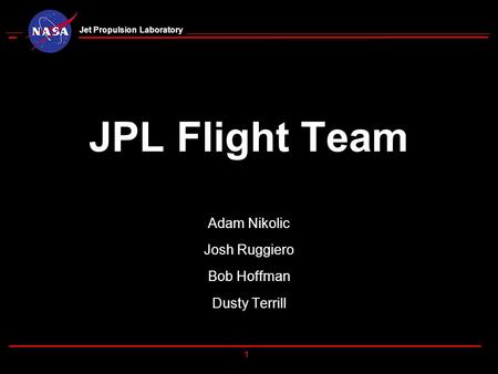 1 Jet Propulsion Laboratory JPL Flight Team Adam Nikolic Josh Ruggiero Bob Hoffman Dusty Terrill.