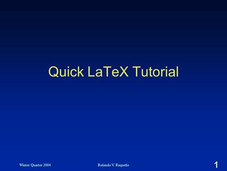 1 Winter Quarter 2004Rolando V. Raqueño Quick LaTeX Tutorial.