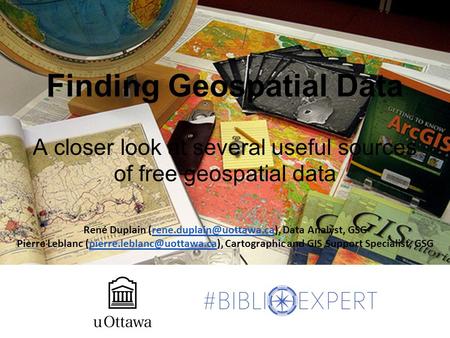 Finding Geospatial Data A closer look at several useful sources of free geospatial data René Duplain Data Analyst,