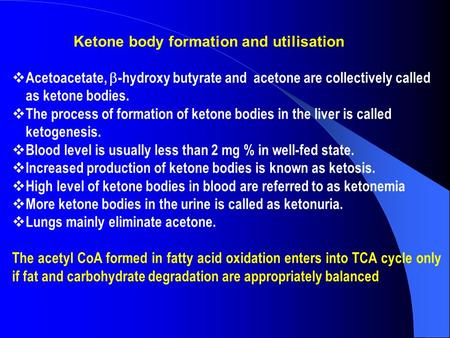 Ketone body formation and utilisation  Acetoacetate,  -hydroxy butyrate and acetone are collectively called as ketone bodies.  The process of formation.