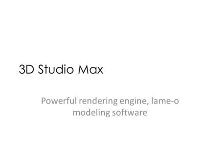 3D Studio Max Powerful rendering engine, lame-o modeling software.