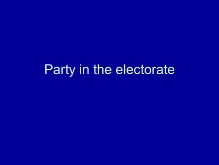 Party in the electorate. Business analogy Investors (Activists, donors) Fund, organize, Shape product to appeal to consumers Product (Candidates and Policies)