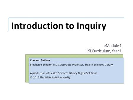 Introduction to Inquiry Content Authors Stephanie Schulte, MLIS, Associate Professor, Health Sciences Library A production of Health Sciences Library Digital.