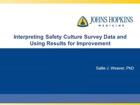 Interpreting Safety Culture Survey Data and Using Results for Improvement Sallie J. Weaver, PhD.