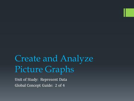 Create and Analyze Picture Graphs Unit of Study: Represent Data Global Concept Guide: 2 of 4.