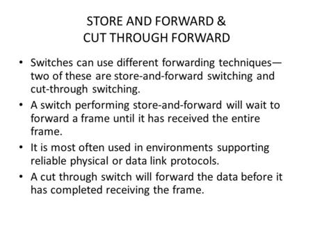 STORE AND FORWARD & CUT THROUGH FORWARD Switches can use different forwarding techniques— two of these are store-and-forward switching and cut-through.