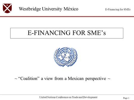 Westbridge University México E-Financing for SMEs Page 1 United Nations Conference on Trade and Development E-FINANCING FOR SME’s ~ “Coalition” a view.