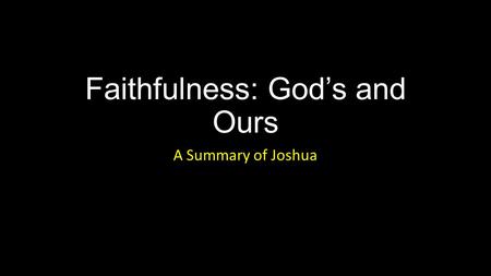 Faithfulness: God’s and Ours A Summary of Joshua.