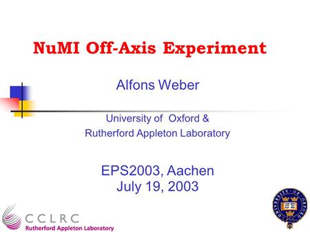 NuMI Off-Axis Experiment Alfons Weber University of Oxford & Rutherford Appleton Laboratory EPS2003, Aachen July 19, 2003.