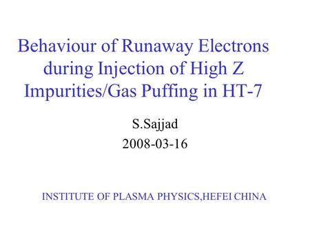 Behaviour of Runaway Electrons during Injection of High Z Impurities/Gas Puffing in HT-7 S.Sajjad 2008-03-16 INSTITUTE OF PLASMA PHYSICS,HEFEI CHINA.