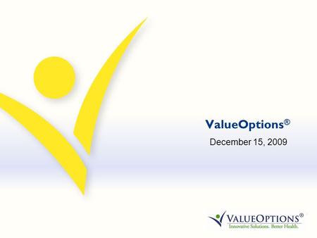 ValueOptions ® December 15, 2009. ValueOptions® - Recognized Public Sector Leader Currently manages more public sector behavioral health contracts than.