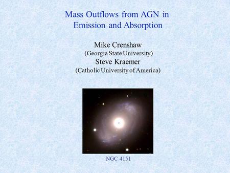 Mike Crenshaw (Georgia State University) Steve Kraemer (Catholic University of America) Mass Outflows from AGN in Emission and Absorption NGC 4151.