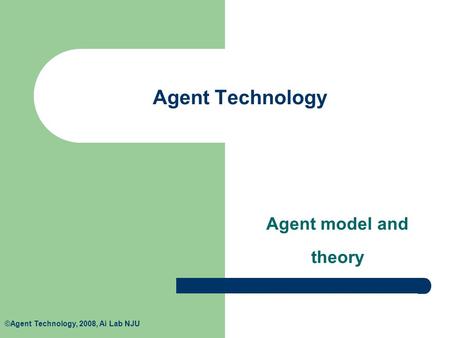 ©Agent Technology, 2008, Ai Lab NJU Agent Technology Agent model and theory.