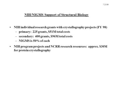 7/23/99 NIH/NIGMS Support of Structural Biology NIH individual research grants with crystallography projects (FY 98) –primary: 225 grants, $51M total costs.