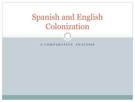 A COMPARATIVE ANALYSIS Spanish and English Colonization.