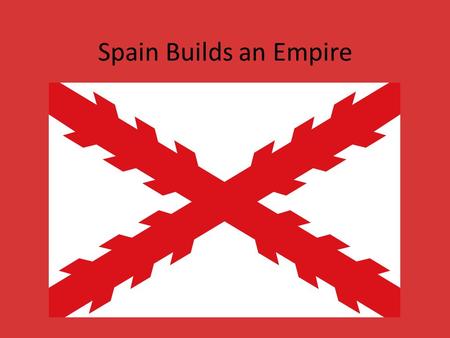 Spain Builds an Empire.