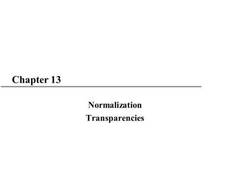 Chapter 13 Normalization Transparencies. 2 Chapter 13 - Objectives u How to undertake process of normalization. u How to identify most commonly used normal.