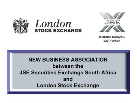 NEW BUSINESS ASSOCIATION between the JSE Securities Exchange South Africa and London Stock Exchange.