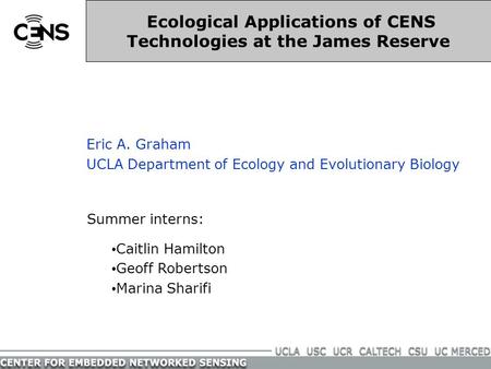 Eric A. Graham UCLA Department of Ecology and Evolutionary Biology Ecological Applications of CENS Technologies at the James Reserve Summer interns: Caitlin.