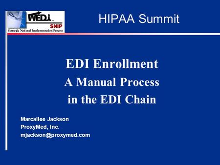 HIPAA Summit EDI Enrollment A Manual Process in the EDI Chain Marcallee Jackson ProxyMed, Inc.