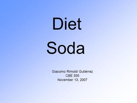 Diet Soda Giacomo Rimoldi Gutiérrez CBE 555 November 13, 2007.