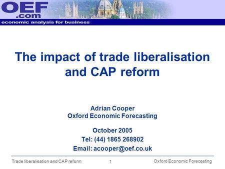 1 Oxford Economic Forecasting Trade liberalisation and CAP reform The impact of trade liberalisation and CAP reform October 2005 Tel: (44) 1865 268902.