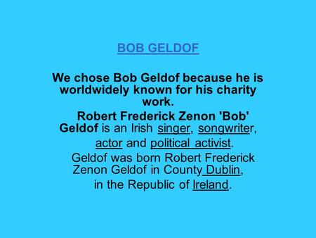 BOB GELDOF We chose Bob Geldof because he is worldwidely known for his charity work. Robert Frederick Zenon 'Bob' Geldof is an Irish singer, songwriter,