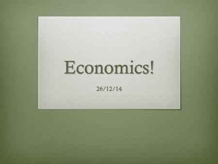 Economics! 26/12/14. By the end of the class today…  You should be able to  Define economics  Identify and define the four types of economic systems.