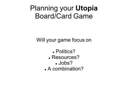 Planning your Utopia Board/Card Game Will your game focus on Politics? Resources? Jobs? A combination?