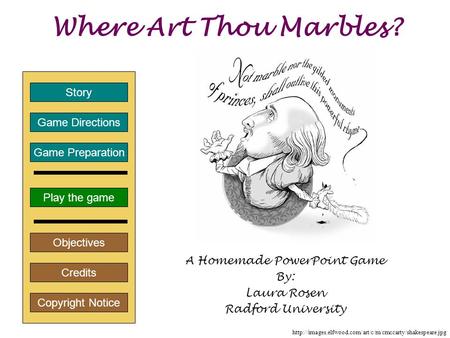 Where Art Thou Marbles? A Homemade PowerPoint Game By: Laura Rosen Radford University Play the game Game Directions Story Credits Copyright Notice Game.