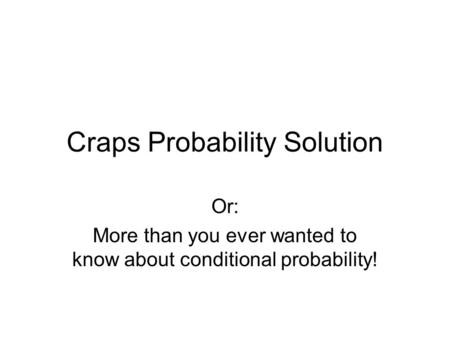 Craps Probability Solution Or: More than you ever wanted to know about conditional probability!