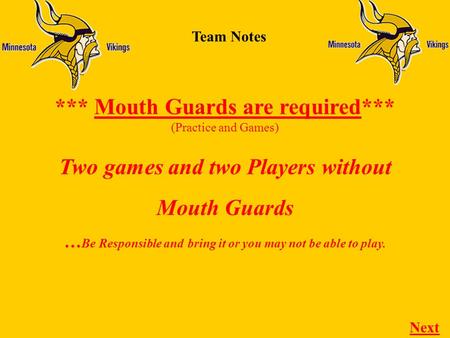 Team Notes *** Mouth Guards are required*** (Practice and Games) Next Two games and two Players without Mouth Guards … Be Responsible and bring it or you.