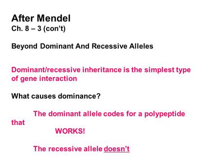 After Mendel Ch. 8 – 3 (con’t) Beyond Dominant And Recessive Alleles Dominant/recessive inheritance is the simplest type of gene interaction What causes.