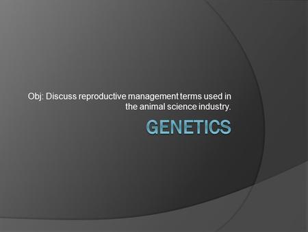 Obj: Discuss reproductive management terms used in the animal science industry.